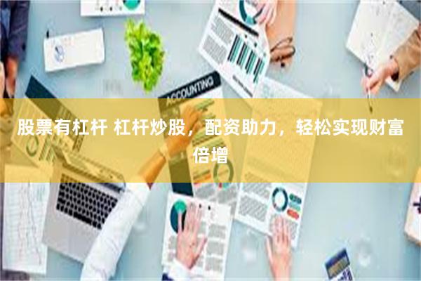 股票有杠杆 杠杆炒股，配资助力，轻松实现财富倍增