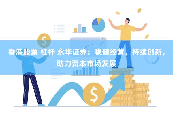香港股票 杠杆 永华证券：稳健经营，持续创新，助力资本市场发展