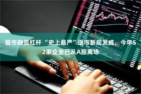 股市融资杠杆 “史上最严”退市新规发威，今年52家企业已从A股离场