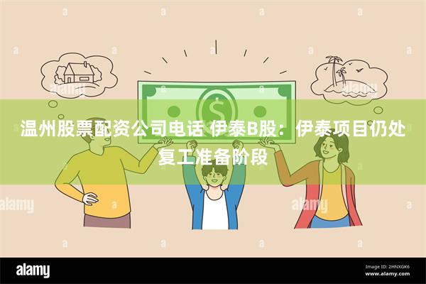 温州股票配资公司电话 伊泰B股：伊泰项目仍处复工准备阶段
