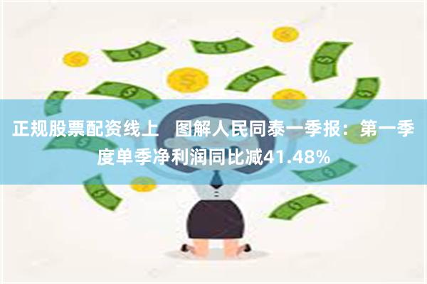 正规股票配资线上   图解人民同泰一季报：第一季度单季净利润同比减41.48%