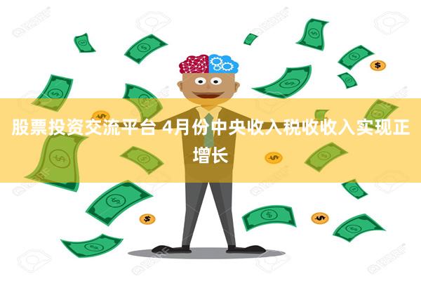 股票投资交流平台 4月份中央收入税收收入实现正增长