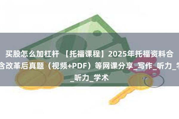 买股怎么加杠杆 【托福课程】2025年托福资料合集 含改革后真题（视频+PDF）等网课分享_写作_听力_学术