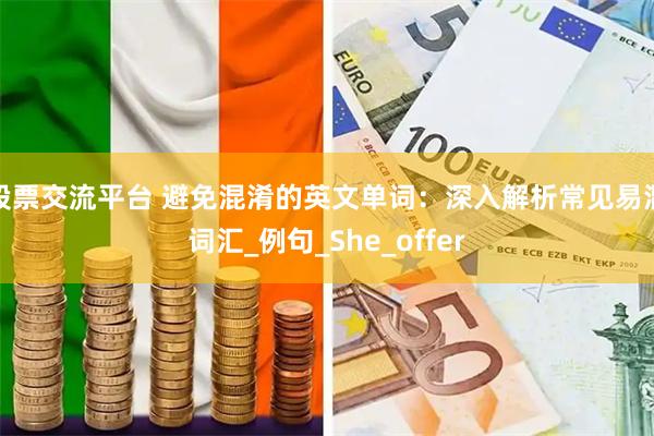 股票交流平台 避免混淆的英文单词：深入解析常见易混词汇_例句_She_offer