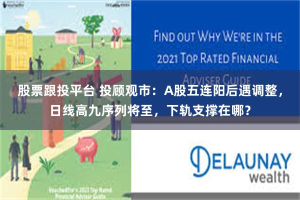 股票跟投平台 投顾观市：A股五连阳后遇调整，日线高九序列将至，下轨支撑在哪？