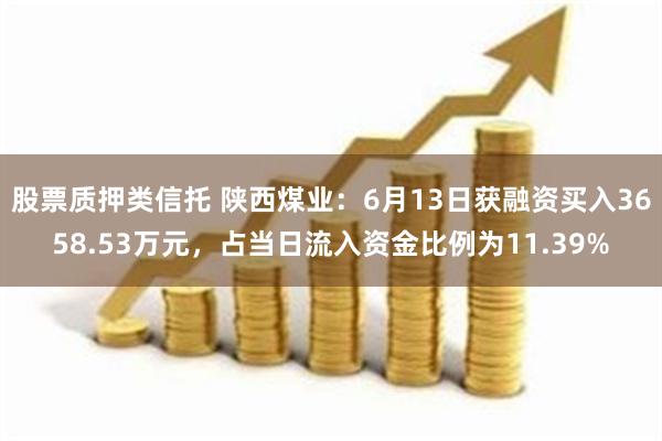 股票质押类信托 陕西煤业：6月13日获融资买入3658.53万元，占当日流入资金比例为11.39%