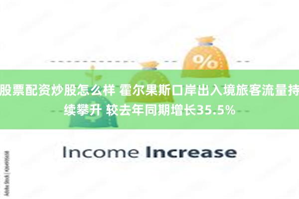 股票配资炒股怎么样 霍尔果斯口岸出入境旅客流量持续攀升 较去年同期增长35.5%