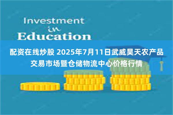 配资在线炒股 2025年7月11日武威昊天农产品交易市场暨仓储物流中心价格行情
