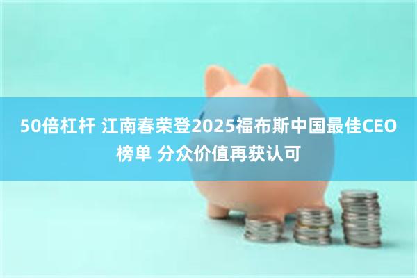 50倍杠杆 江南春荣登2025福布斯中国最佳CEO榜单 分众价值再获认可
