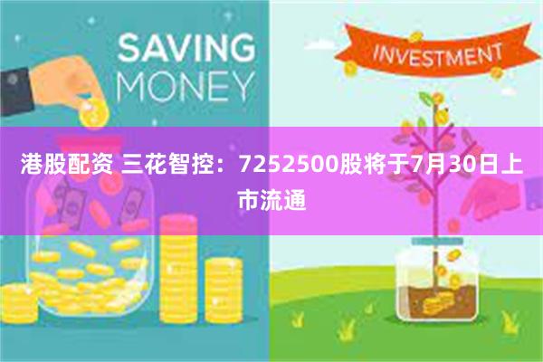 港股配资 三花智控：7252500股将于7月30日上市流通