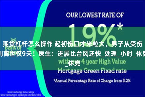 期货杠杆怎么操作 起初伤口才米粒大，男子从受伤到离世仅9天！医生：进展比台风还快_处理_小时_休克