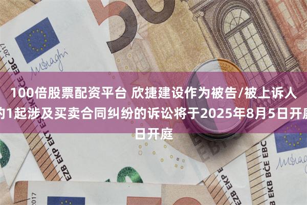 100倍股票配资平台 欣捷建设作为被告/被上诉人的1起涉及买卖合同纠纷的诉讼将于2025年8月5日开庭
