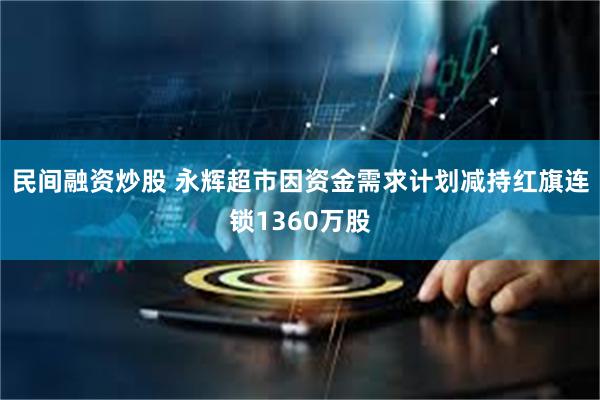 民间融资炒股 永辉超市因资金需求计划减持红旗连锁1360万股