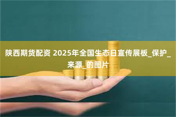 陕西期货配资 2025年全国生态日宣传展板_保护_来源_的图片