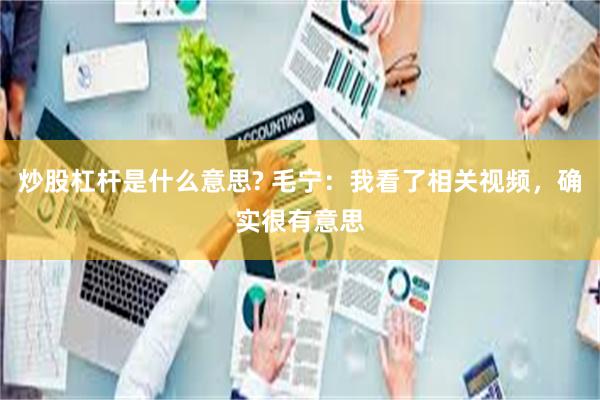 炒股杠杆是什么意思? 毛宁：我看了相关视频，确实很有意思