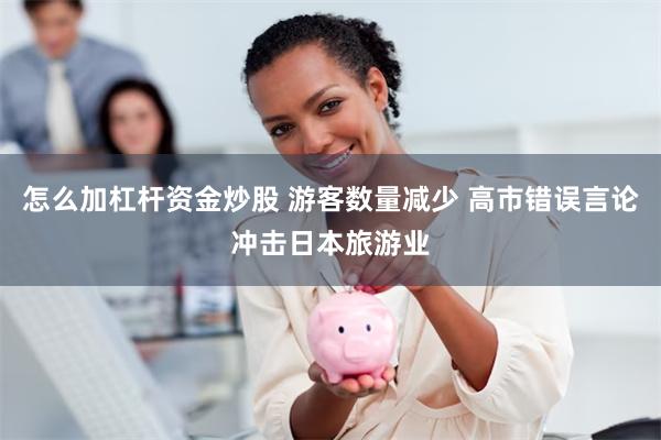 怎么加杠杆资金炒股 游客数量减少 高市错误言论冲击日本旅游业