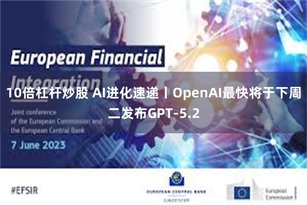 10倍杠杆炒股 AI进化速递丨OpenAI最快将于下周二发布GPT-5.2