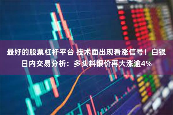 最好的股票杠杆平台 技术面出现看涨信号！白银日内交易分析：多头料银价再大涨逾4%