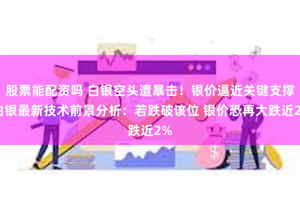 股票能配资吗 白银空头遭暴击！银价逼近关键支撑 白银最新技术前景分析：若跌破该位 银价恐再大跌近2%
